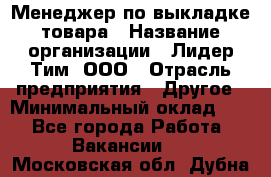 Менеджер по выкладке товара › Название организации ­ Лидер Тим, ООО › Отрасль предприятия ­ Другое › Минимальный оклад ­ 1 - Все города Работа » Вакансии   . Московская обл.,Дубна г.